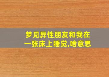 梦见异性朋友和我在一张床上睡觉,啥意思