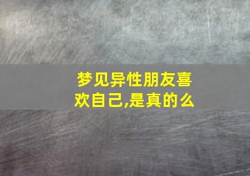 梦见异性朋友喜欢自己,是真的么