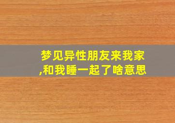 梦见异性朋友来我家,和我睡一起了啥意思