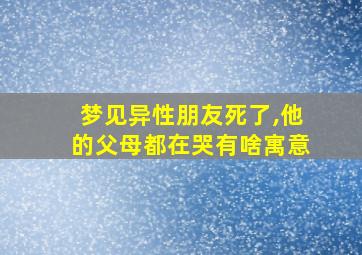 梦见异性朋友死了,他的父母都在哭有啥寓意