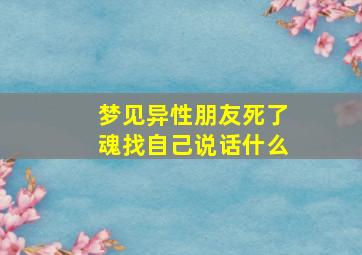 梦见异性朋友死了魂找自己说话什么