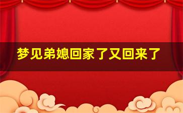 梦见弟媳回家了又回来了