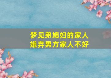 梦见弟媳妇的家人嫌弃男方家人不好