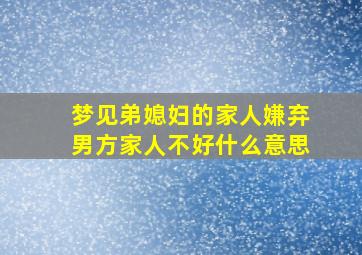 梦见弟媳妇的家人嫌弃男方家人不好什么意思