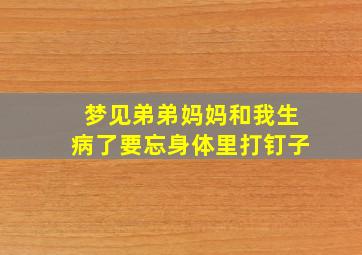 梦见弟弟妈妈和我生病了要忘身体里打钉子