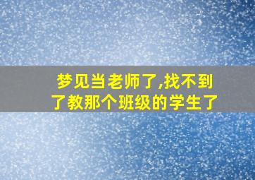 梦见当老师了,找不到了教那个班级的学生了