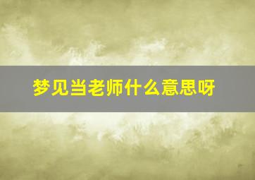 梦见当老师什么意思呀