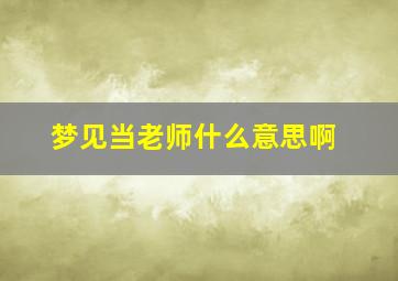 梦见当老师什么意思啊