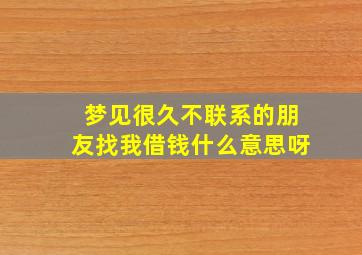 梦见很久不联系的朋友找我借钱什么意思呀