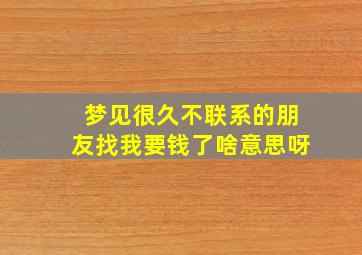 梦见很久不联系的朋友找我要钱了啥意思呀