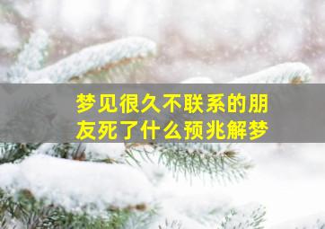 梦见很久不联系的朋友死了什么预兆解梦