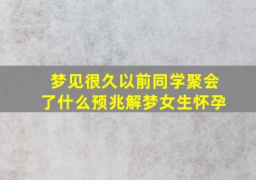 梦见很久以前同学聚会了什么预兆解梦女生怀孕