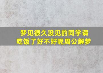 梦见很久没见的同学请吃饭了好不好呢周公解梦