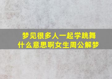 梦见很多人一起学跳舞什么意思啊女生周公解梦