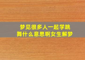 梦见很多人一起学跳舞什么意思啊女生解梦