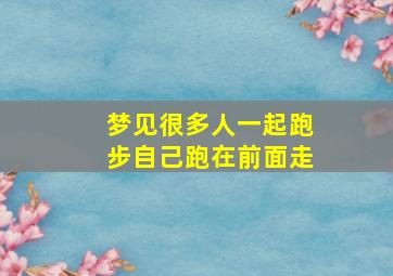 梦见很多人一起跑步自己跑在前面走