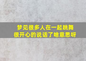 梦见很多人在一起跳舞很开心的说话了啥意思呀