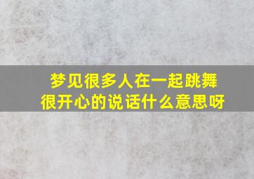 梦见很多人在一起跳舞很开心的说话什么意思呀