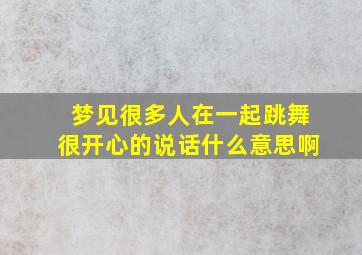 梦见很多人在一起跳舞很开心的说话什么意思啊