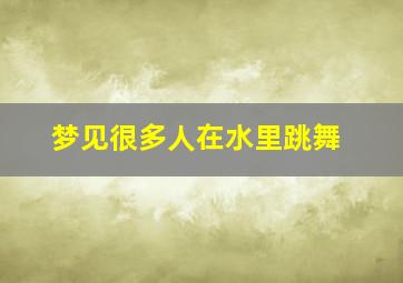 梦见很多人在水里跳舞