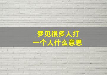 梦见很多人打一个人什么意思