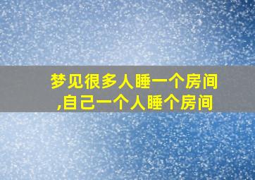 梦见很多人睡一个房间,自己一个人睡个房间