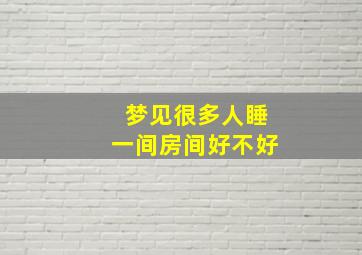 梦见很多人睡一间房间好不好