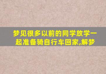 梦见很多以前的同学放学一起准备骑自行车回家,解梦