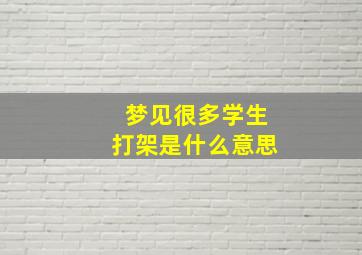 梦见很多学生打架是什么意思