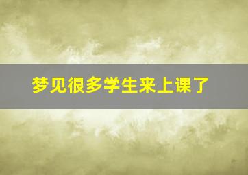 梦见很多学生来上课了