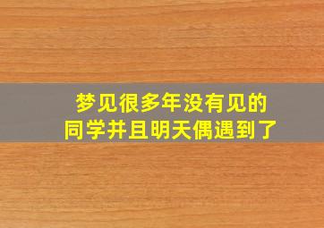 梦见很多年没有见的同学并且明天偶遇到了