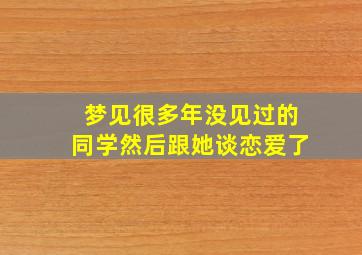 梦见很多年没见过的同学然后跟她谈恋爱了