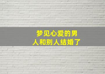 梦见心爱的男人和别人结婚了