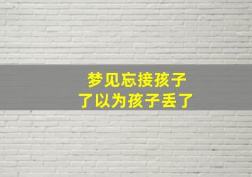 梦见忘接孩子了以为孩子丢了