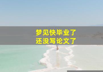 梦见快毕业了还没写论文了