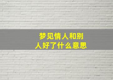 梦见情人和别人好了什么意思