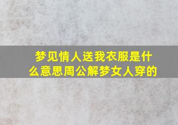 梦见情人送我衣服是什么意思周公解梦女人穿的