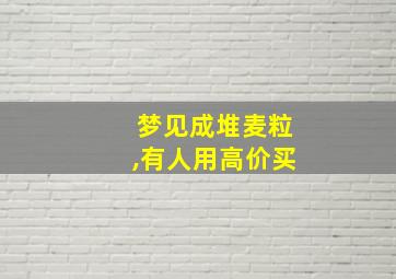 梦见成堆麦粒,有人用高价买