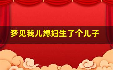 梦见我儿媳妇生了个儿子