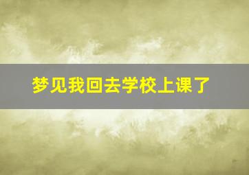 梦见我回去学校上课了