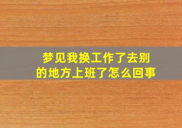 梦见我换工作了去别的地方上班了怎么回事