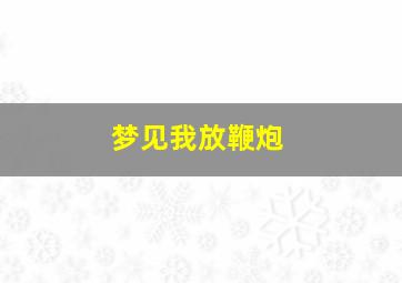 梦见我放鞭炮