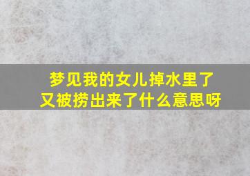 梦见我的女儿掉水里了又被捞出来了什么意思呀