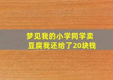 梦见我的小学同学卖豆腐我还给了20块钱