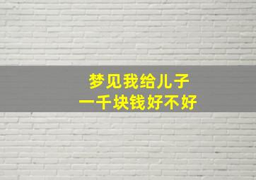 梦见我给儿子一千块钱好不好