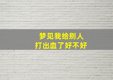 梦见我给别人打出血了好不好