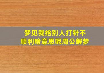 梦见我给别人打针不顺利啥意思呢周公解梦