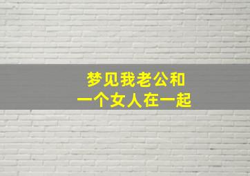 梦见我老公和一个女人在一起