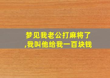 梦见我老公打麻将了,我叫他给我一百块钱