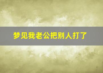 梦见我老公把别人打了